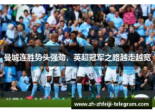 曼城连胜势头强劲，英超冠军之路越走越宽