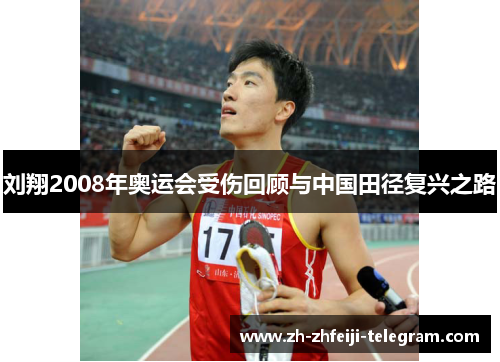 刘翔2008年奥运会受伤回顾与中国田径复兴之路