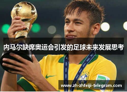 内马尔缺席奥运会引发的足球未来发展思考