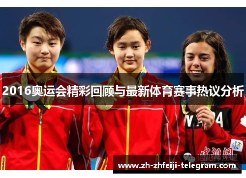 2016奥运会精彩回顾与最新体育赛事热议分析