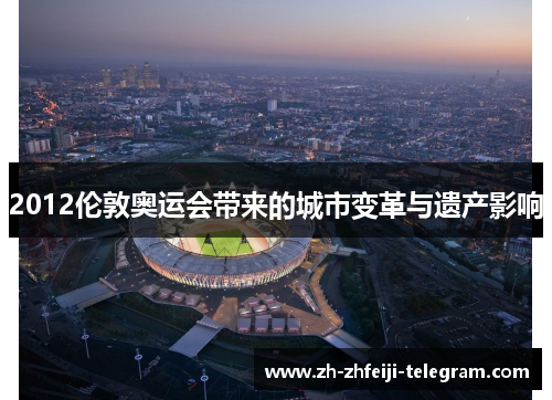 2012伦敦奥运会带来的城市变革与遗产影响